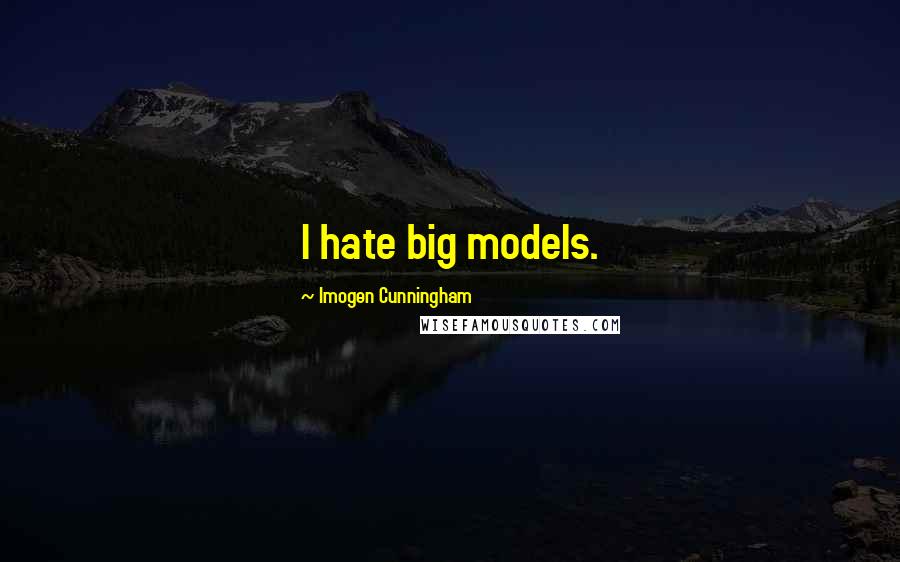 Imogen Cunningham quotes: I hate big models.