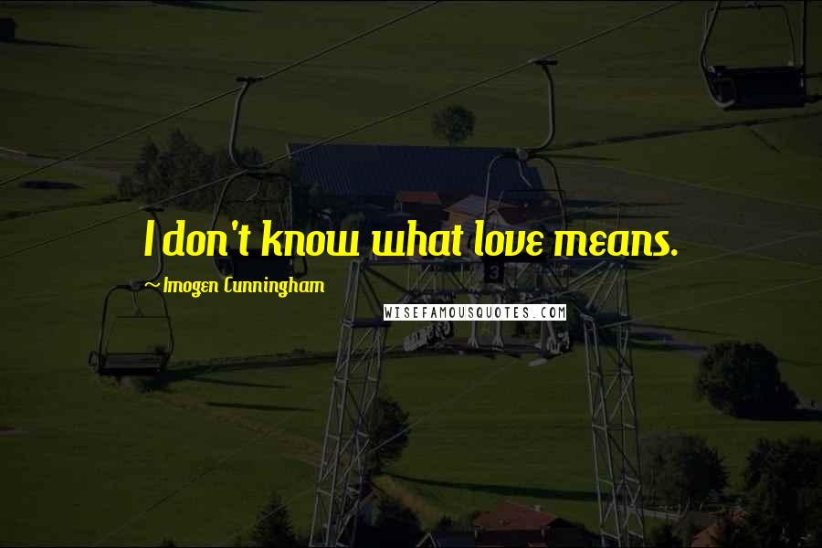 Imogen Cunningham quotes: I don't know what love means.