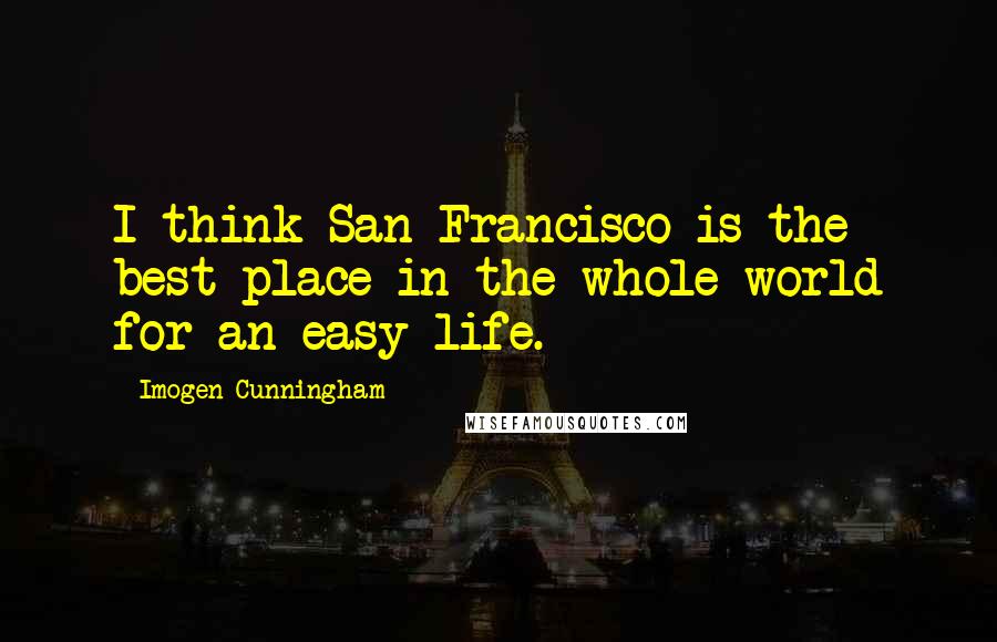 Imogen Cunningham quotes: I think San Francisco is the best place in the whole world for an easy life.