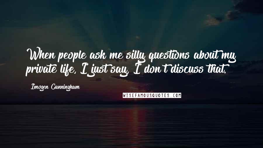 Imogen Cunningham quotes: When people ask me silly questions about my private life, I just say, I don't discuss that.