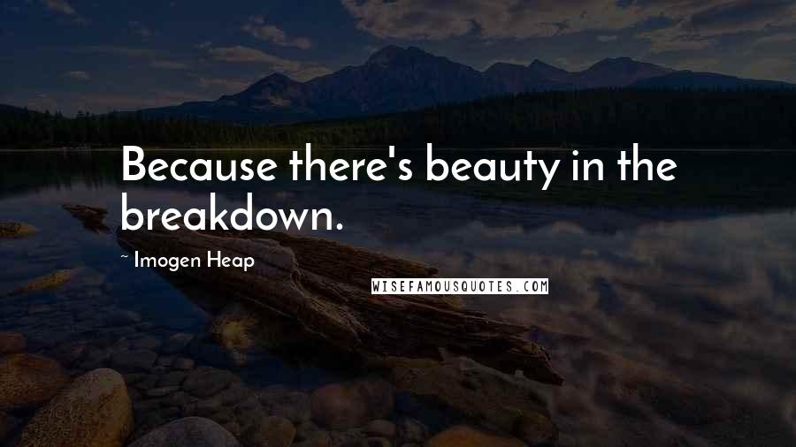 Imogen Heap quotes: Because there's beauty in the breakdown.