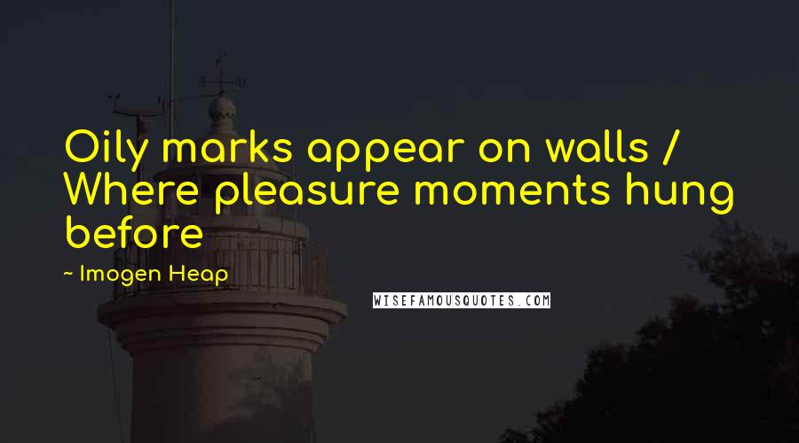 Imogen Heap quotes: Oily marks appear on walls / Where pleasure moments hung before