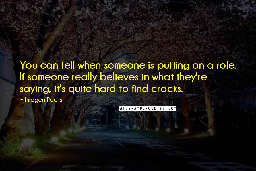 Imogen Poots quotes: You can tell when someone is putting on a role. If someone really believes in what they're saying, it's quite hard to find cracks.