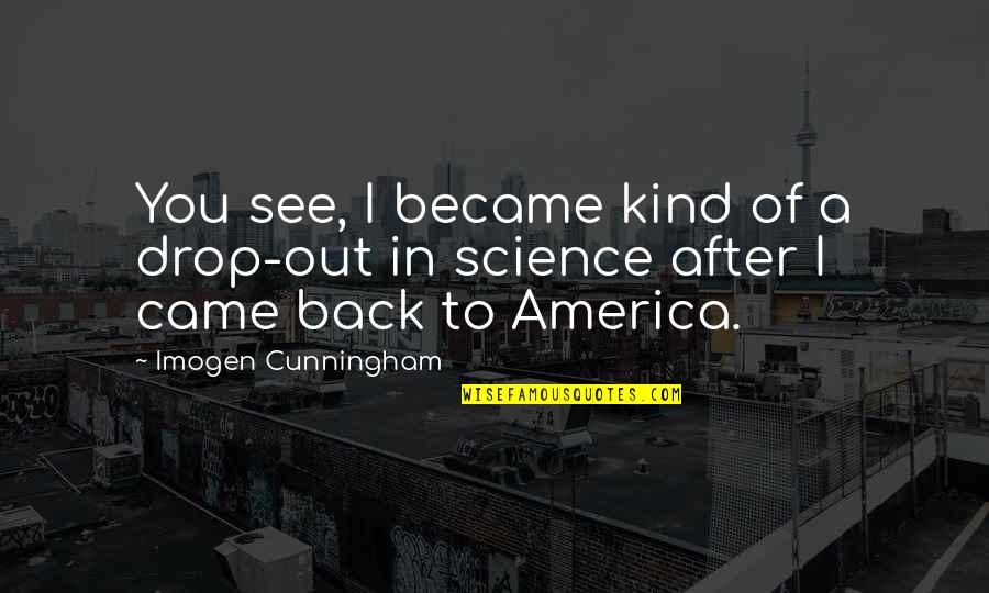 Imogen's Quotes By Imogen Cunningham: You see, I became kind of a drop-out Imogen's Quotes By Imogen Cunningham: You see, I became kind of a drop-out