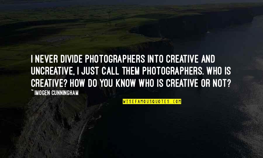 Imogen's Quotes By Imogen Cunningham: I never divide photographers into creative and uncreative, Imogen's Quotes By Imogen Cunningham: I never divide photographers into creative and uncreative,