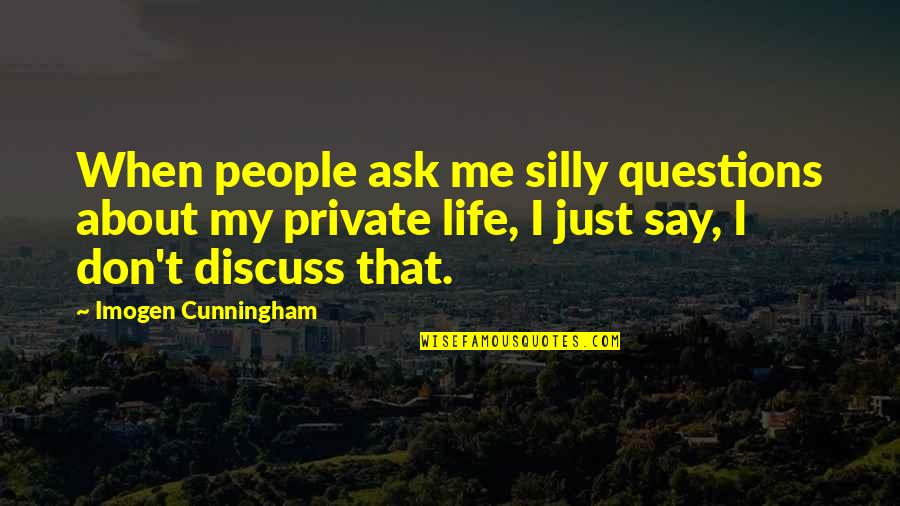 Imogen's Quotes By Imogen Cunningham: When people ask me silly questions about my Imogen's Quotes By Imogen Cunningham: When people ask me silly questions about my