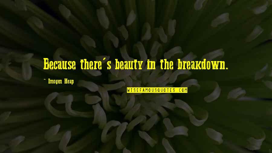 Imogen's Quotes By Imogen Heap: Because there's beauty in the breakdown. Imogen's Quotes By Imogen Heap: Because there's beauty in the breakdown.