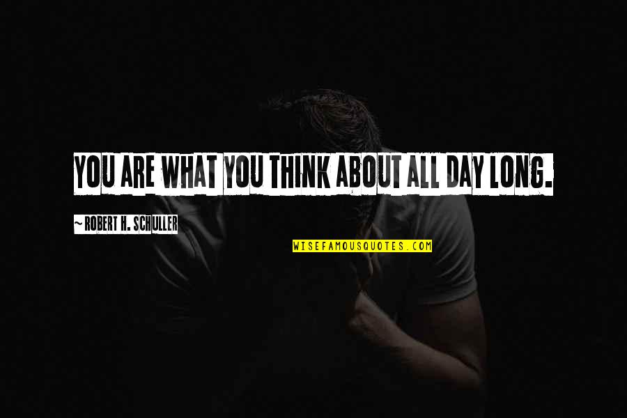 Imonar Quotes By Robert H. Schuller: You are what you think about all day Imonar Quotes By Robert H. Schuller: You are what you think about all day