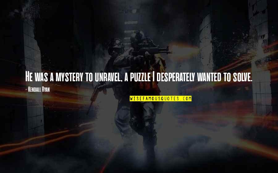 Imonmail Quotes By Kendall Ryan: He was a mystery to unravel, a puzzle
