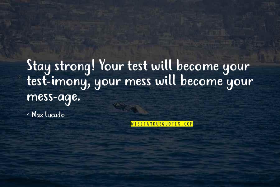 Imony Quotes By Max Lucado: Stay strong! Your test will become your test-imony,