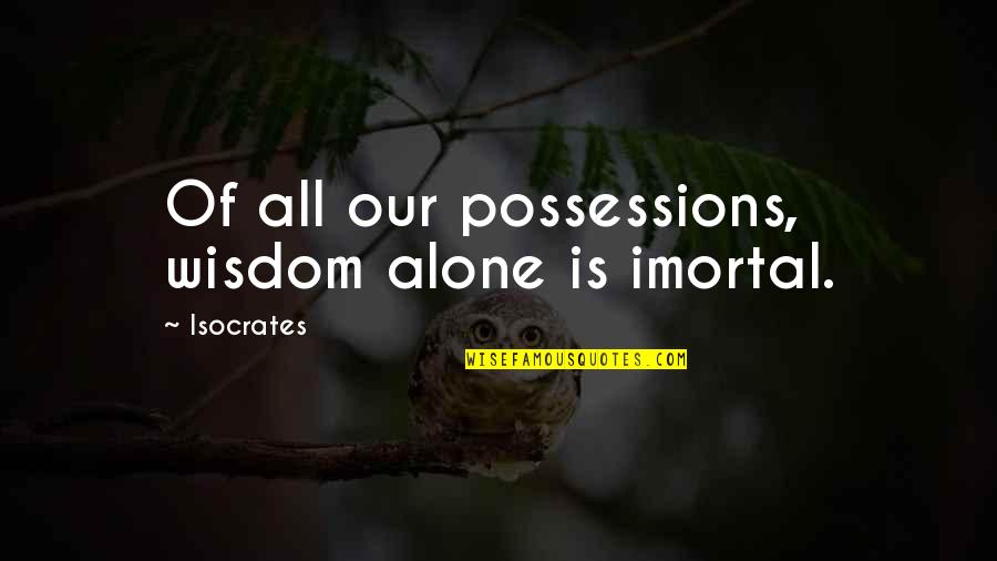 Imortal Quotes By Isocrates: Of all our possessions, wisdom alone is imortal.