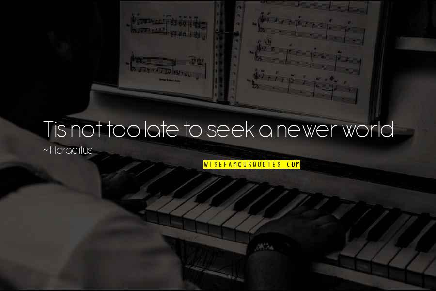 Imortant Quotes By Heraclitus: Tis not too late to seek a newer Imortant Quotes By Heraclitus: Tis not too late to seek a newer