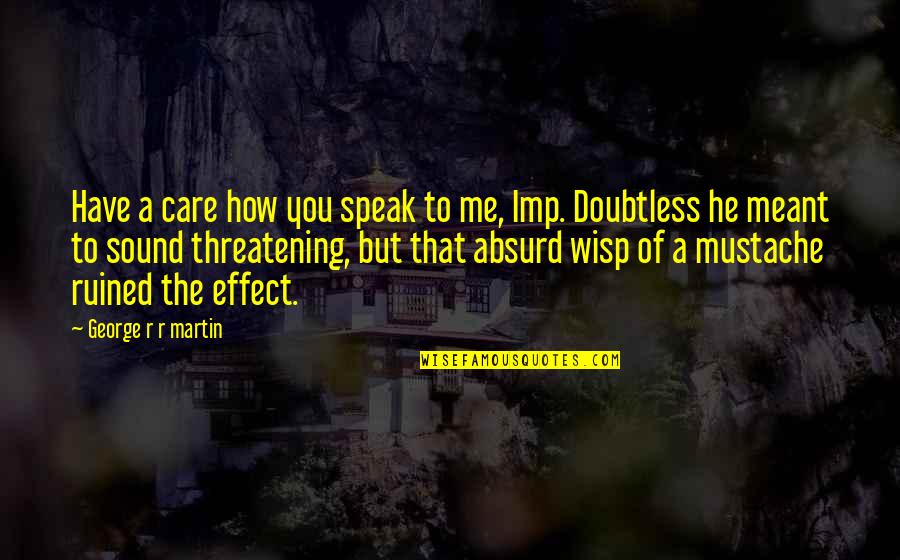 Imp Quotes By George R R Martin: Have a care how you speak to me, Imp Quotes By George R R Martin: Have a care how you speak to me,