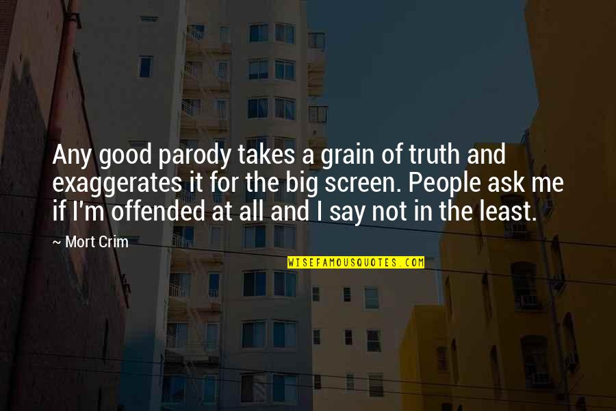 Impacable Quotes By Mort Crim: Any good parody takes a grain of truth