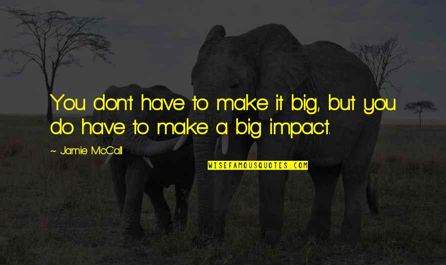 Impact Motivational Quotes By Jamie McCall: You don't have to make it big, but
