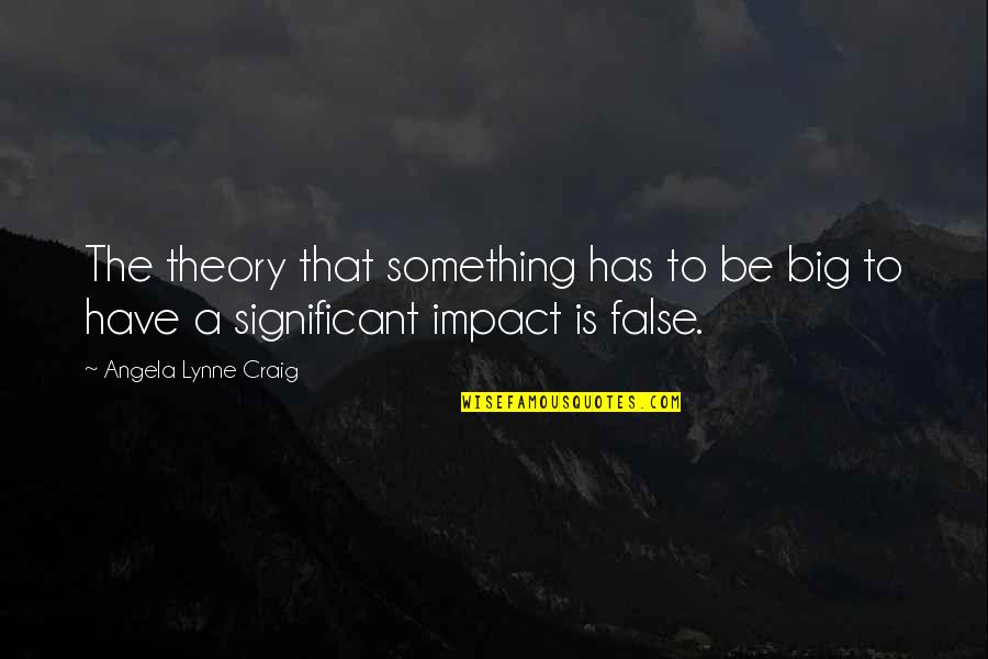 Impact Of Leadership Quotes By Angela Lynne Craig: The theory that something has to be big