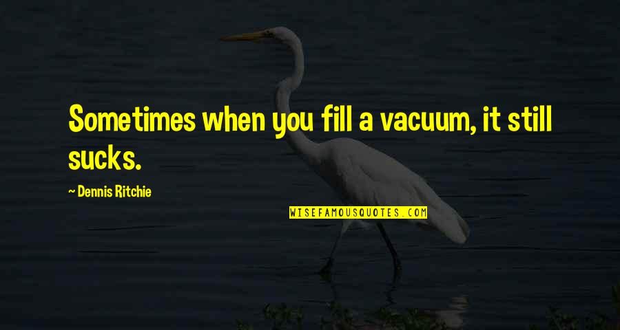 Impact Of Media Quotes By Dennis Ritchie: Sometimes when you fill a vacuum, it still Impact Of Media Quotes By Dennis Ritchie: Sometimes when you fill a vacuum, it still