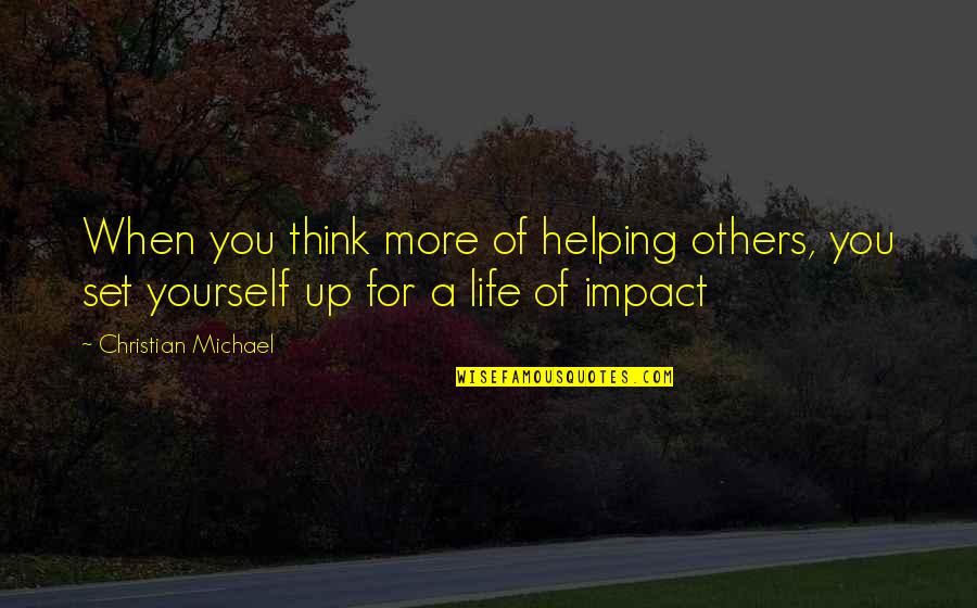 Impact Of Others Quotes By Christian Michael: When you think more of helping others, you Impact Of Others Quotes By Christian Michael: When you think more of helping others, you