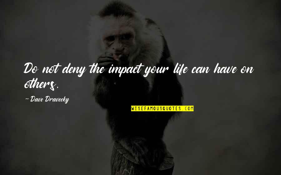 Impact Of Others Quotes By Dave Dravecky: Do not deny the impact your life can Impact Of Others Quotes By Dave Dravecky: Do not deny the impact your life can