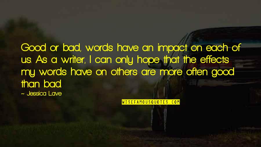 Impact Of Others Quotes By Jessica Lave: Good or bad, words have an impact on Impact Of Others Quotes By Jessica Lave: Good or bad, words have an impact on