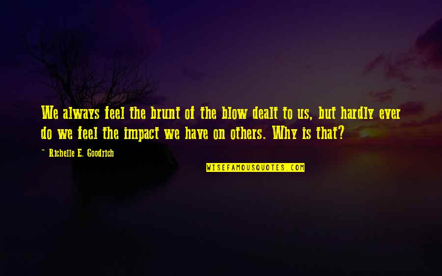 Impact Of Others Quotes By Richelle E. Goodrich: We always feel the brunt of the blow
