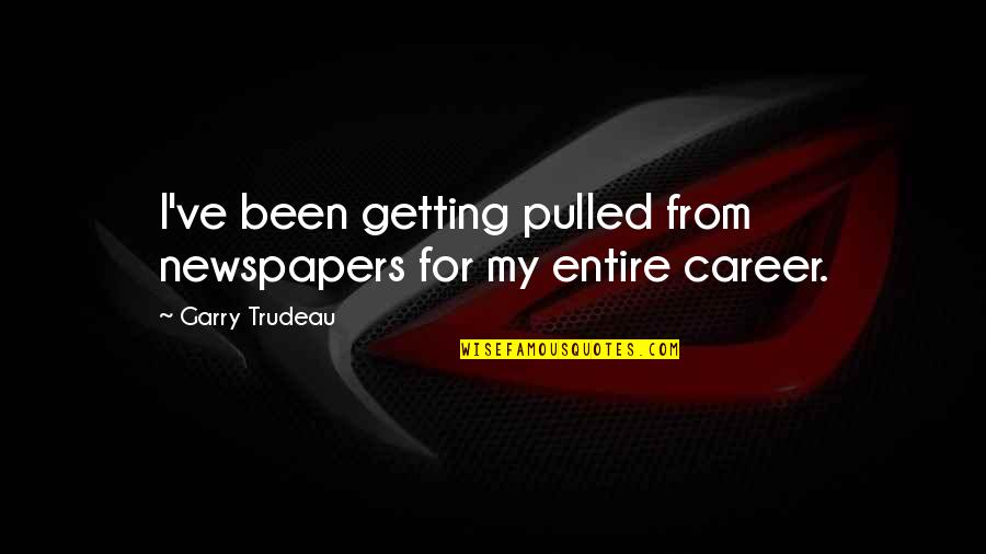 Impact Of Stereotyping On Young People Quotes By Garry Trudeau: I've been getting pulled from newspapers for my Impact Of Stereotyping On Young People Quotes By Garry Trudeau: I've been getting pulled from newspapers for my