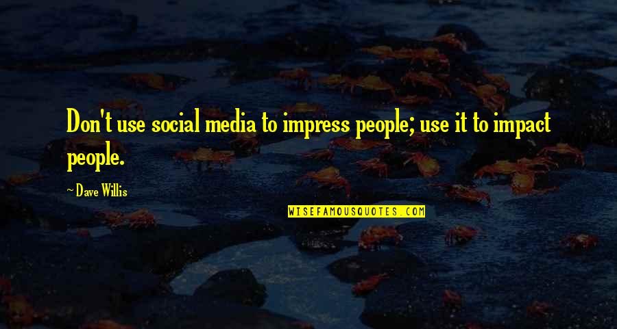 Impact Of The Media Quotes By Dave Willis: Don't use social media to impress people; use