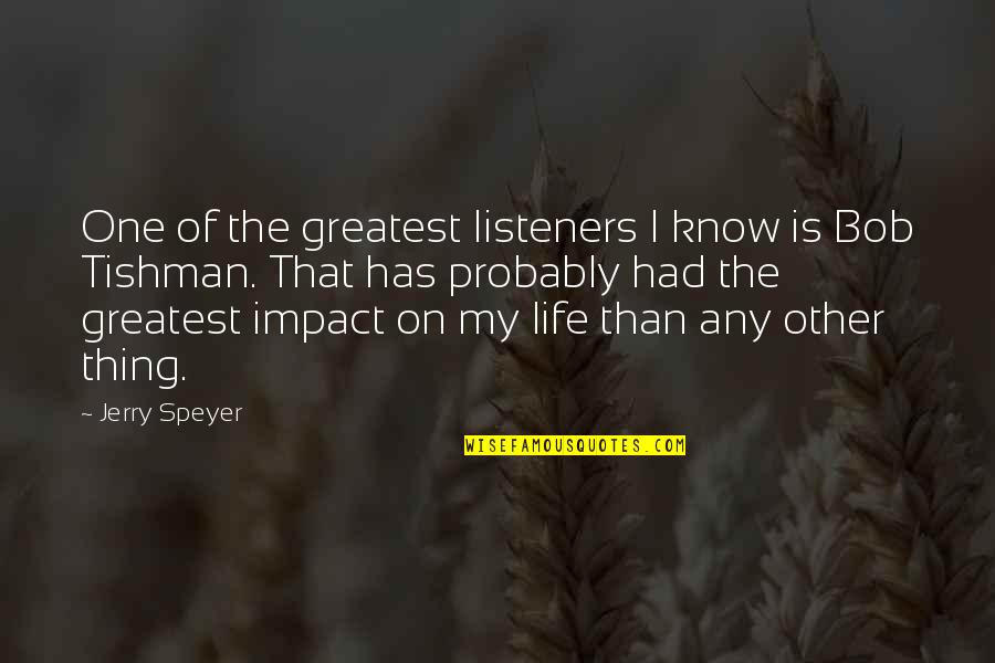 Impact On My Life Quotes By Jerry Speyer: One of the greatest listeners I know is Impact On My Life Quotes By Jerry Speyer: One of the greatest listeners I know is