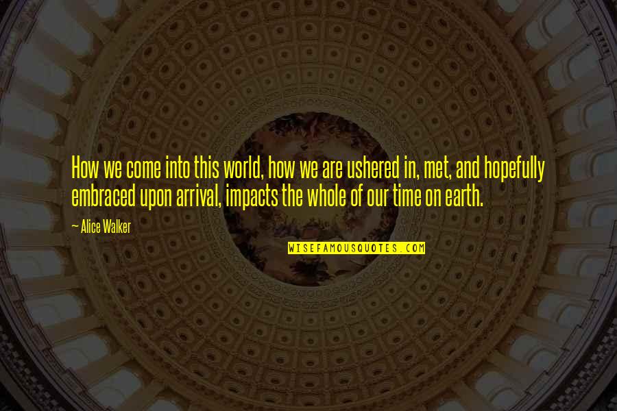 Impact On The World Quotes By Alice Walker: How we come into this world, how we