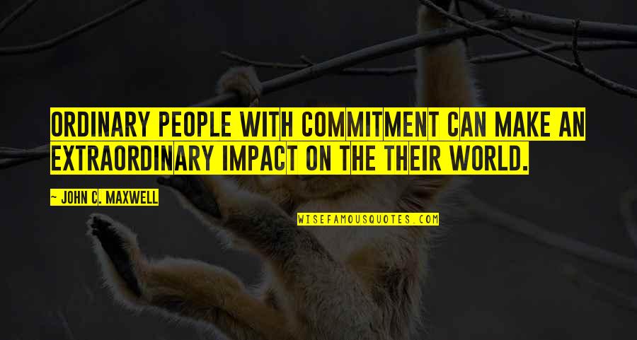 Impact On The World Quotes By John C. Maxwell: Ordinary people with commitment can make an extraordinary