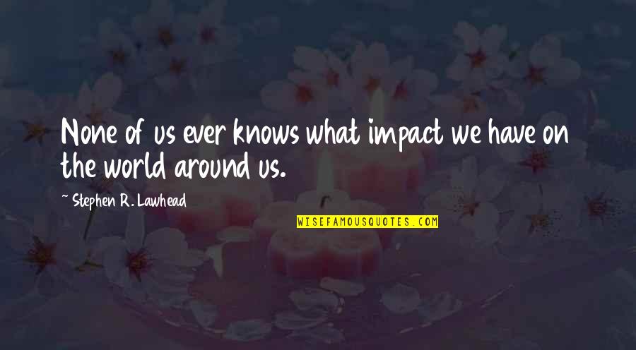 Impact On The World Quotes By Stephen R. Lawhead: None of us ever knows what impact we