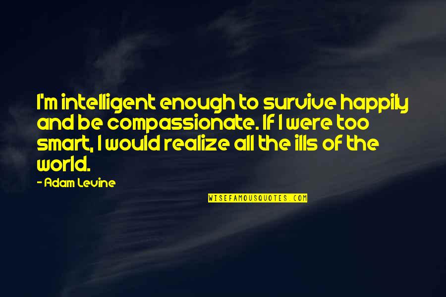 Impact Quotes Quotes By Adam Levine: I'm intelligent enough to survive happily and be