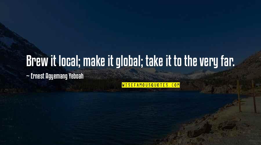 Impact Quotes Quotes By Ernest Agyemang Yeboah: Brew it local; make it global; take it