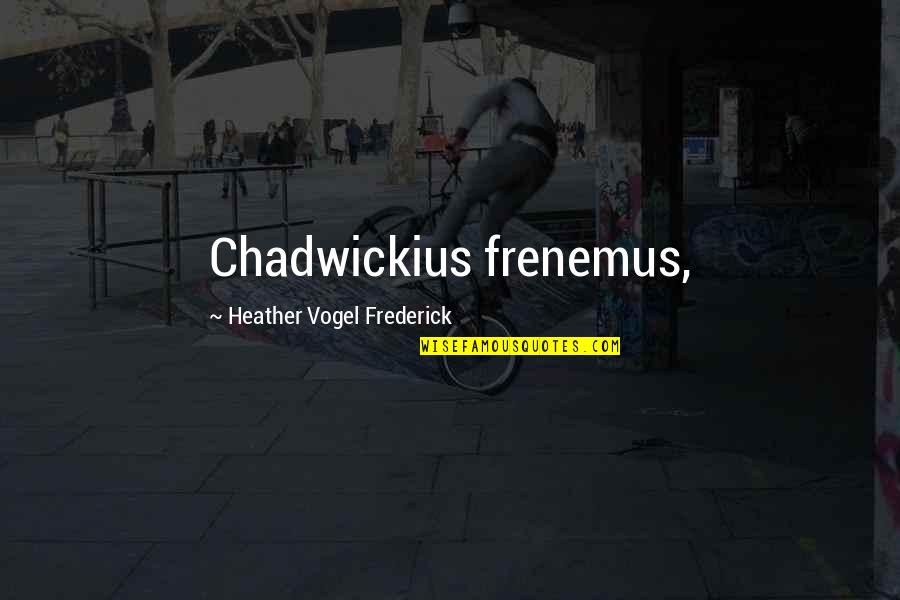 Impact Someone's Life Quotes By Heather Vogel Frederick: Chadwickius frenemus,