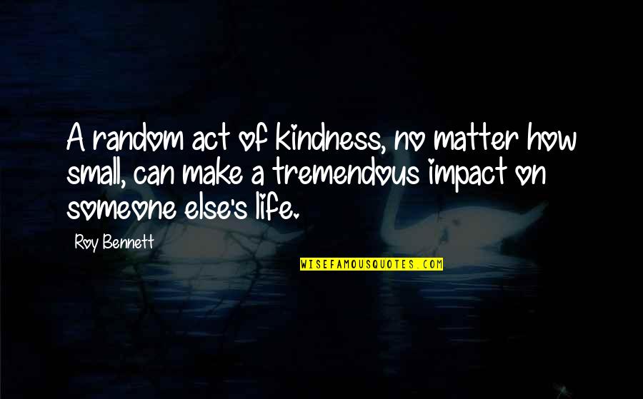 Impact Someone's Life Quotes By Roy Bennett: A random act of kindness, no matter how