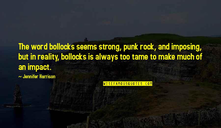 Impact The Quotes By Jennifer Harrison: The word bollocks seems strong, punk rock, and Impact The Quotes By Jennifer Harrison: The word bollocks seems strong, punk rock, and