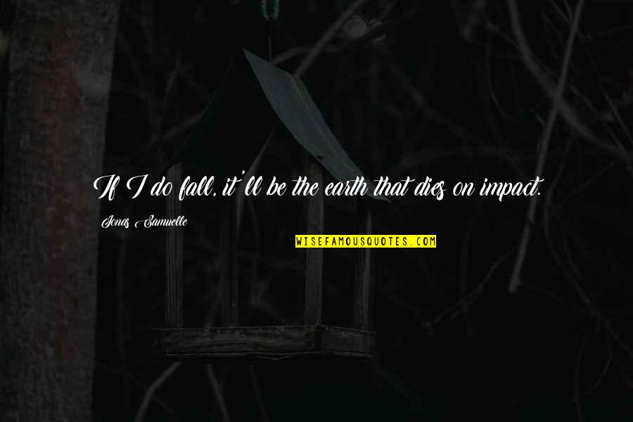 Impact The Quotes By Jonas Samuelle: If I do fall, it'll be the earth Impact The Quotes By Jonas Samuelle: If I do fall, it'll be the earth
