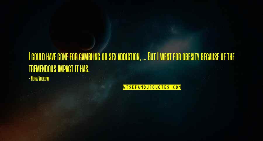 Impact The Quotes By Nora Volkow: I could have gone for gambling or sex Impact The Quotes By Nora Volkow: I could have gone for gambling or sex
