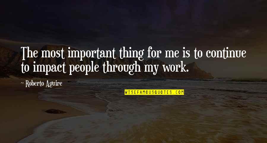 Impact The Quotes By Roberto Aguire: The most important thing for me is to