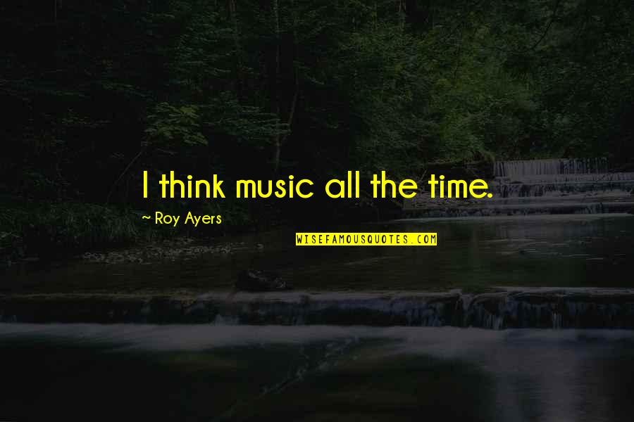 Impactant Quotes By Roy Ayers: I think music all the time. Impactant Quotes By Roy Ayers: I think music all the time.