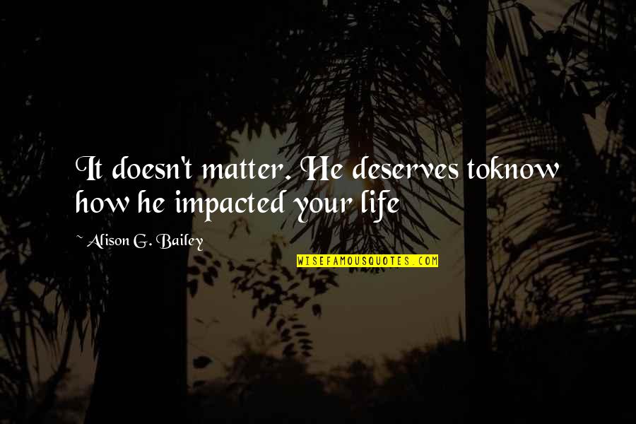 Impacted Quotes By Alison G. Bailey: It doesn't matter. He deserves toknow how he