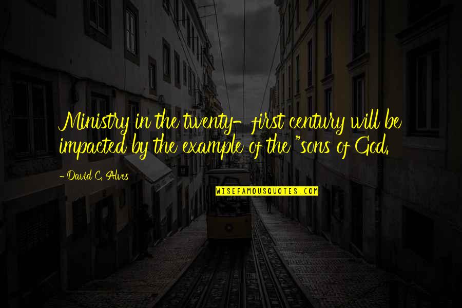Impacted Quotes By David C. Alves: Ministry in the twenty-first century will be impacted