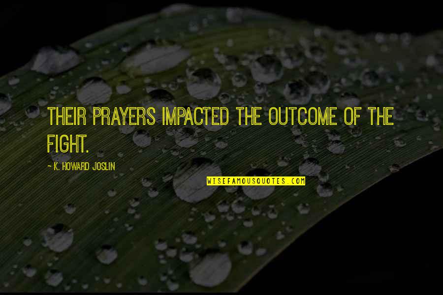 Impacted Quotes By K. Howard Joslin: Their prayers impacted the outcome of the fight.