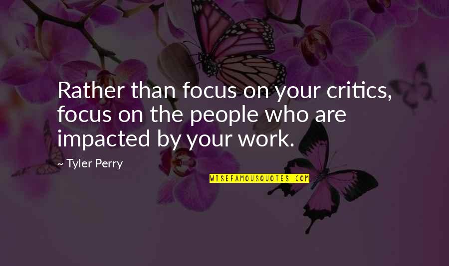 Impacted Quotes By Tyler Perry: Rather than focus on your critics, focus on