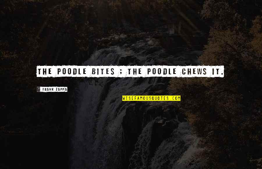 Impactfully Quotes By Frank Zappa: The poodle bites ; The poodle chews it. Impactfully Quotes By Frank Zappa: The poodle bites ; The poodle chews it.