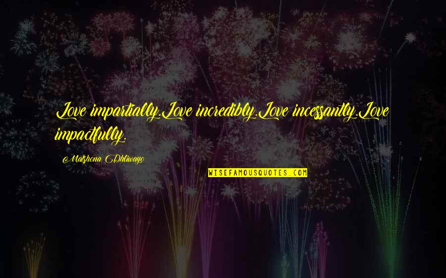 Impactfully Quotes By Matshona Dhliwayo: Love impartially.Love incredibly.Love incessantly.Love impactfully.