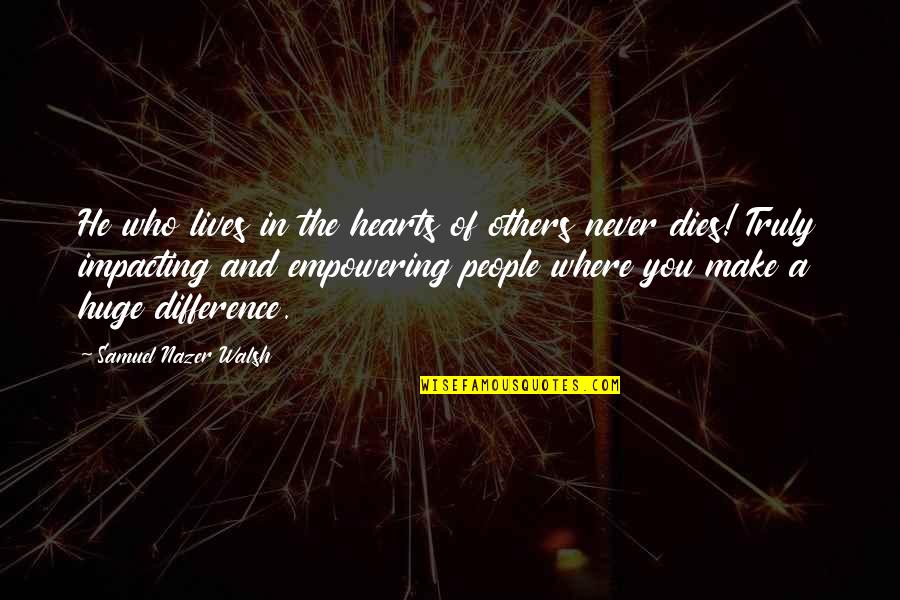 Impacting Others Lives Quotes By Samuel Nazer Walsh: He who lives in the hearts of others