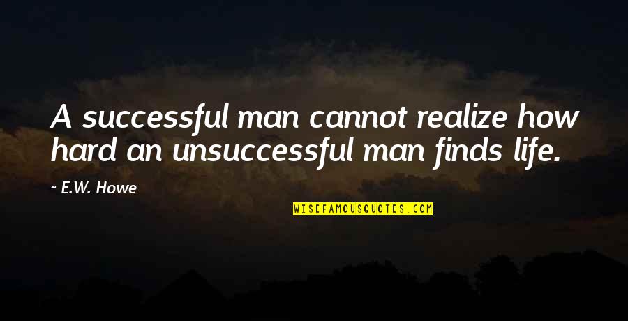 Impacting Quotes By E.W. Howe: A successful man cannot realize how hard an