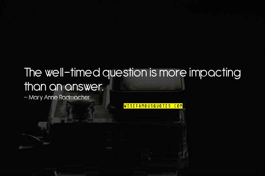 Impacting Quotes By Mary Anne Radmacher: The well-timed question is more impacting than an Impacting Quotes By Mary Anne Radmacher: The well-timed question is more impacting than an