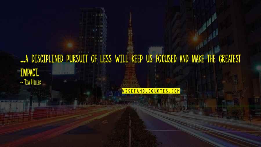 Impacting Quotes By Tim Hiller: ...a disciplined pursuit of less will keep us